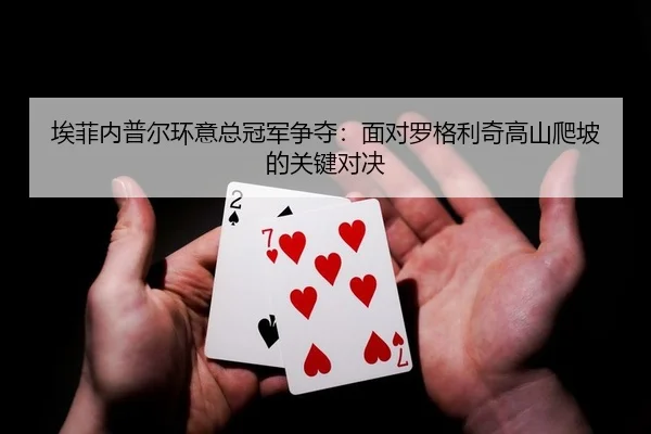 埃菲内普尔环意总冠军争夺：面对罗格利奇高山爬坡的关键对决